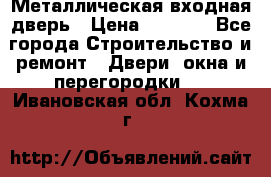 Металлическая входная дверь › Цена ­ 8 000 - Все города Строительство и ремонт » Двери, окна и перегородки   . Ивановская обл.,Кохма г.